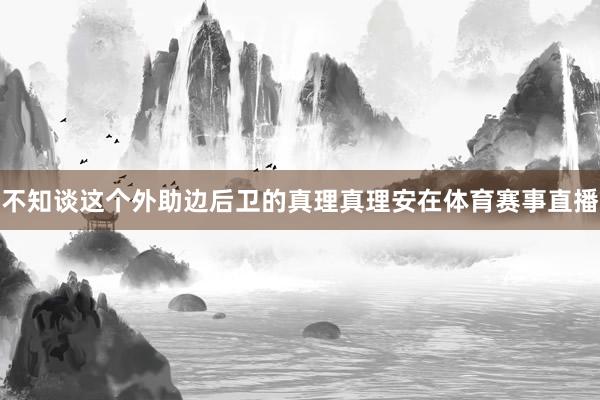不知谈这个外助边后卫的真理真理安在体育赛事直播