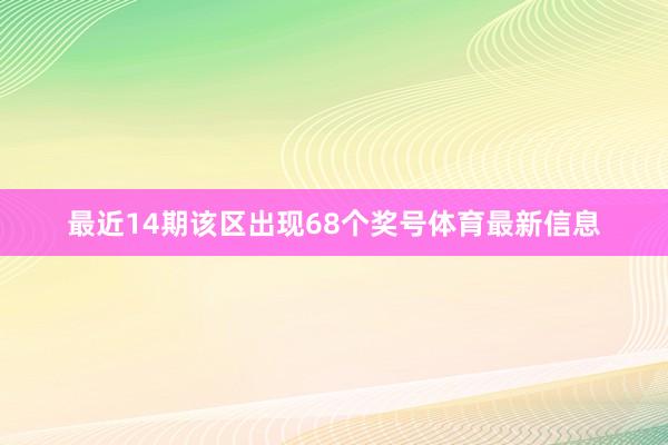 最近14期该区出现68个奖号体育最新信息