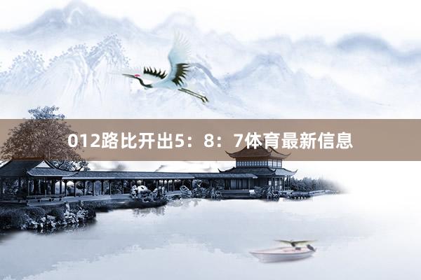 012路比开出5：8：7体育最新信息