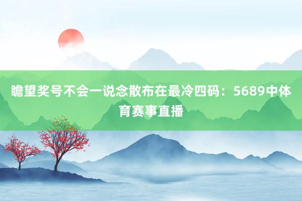 瞻望奖号不会一说念散布在最冷四码：5689中体育赛事直播
