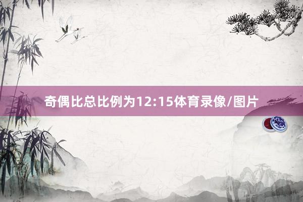 奇偶比总比例为12:15体育录像/图片