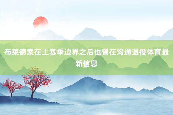 布莱德索在上赛季边界之后也曾在沟通退役体育最新信息