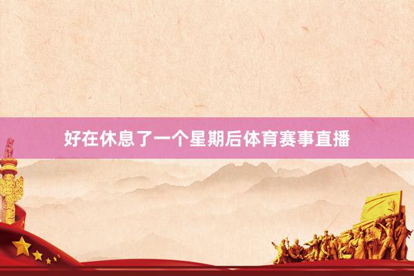 好在休息了一个星期后体育赛事直播