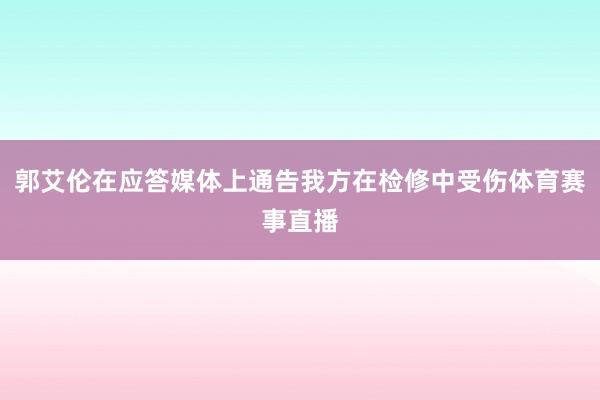 郭艾伦在应答媒体上通告我方在检修中受伤体育赛事直播