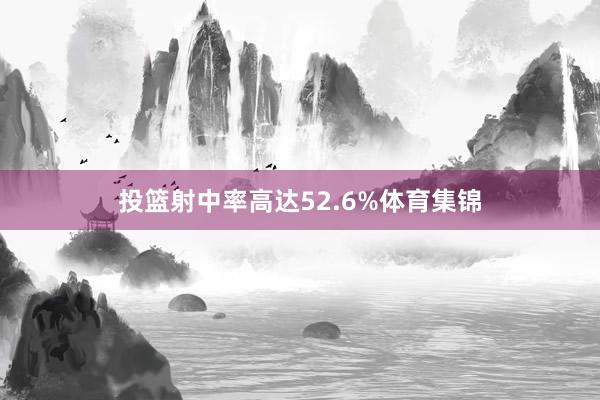 投篮射中率高达52.6%体育集锦