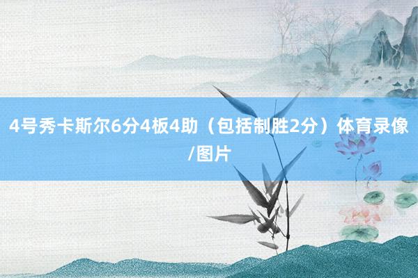 4号秀卡斯尔6分4板4助（包括制胜2分）体育录像/图片