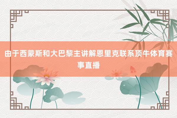 由于西蒙斯和大巴黎主讲解恩里克联系顶牛体育赛事直播