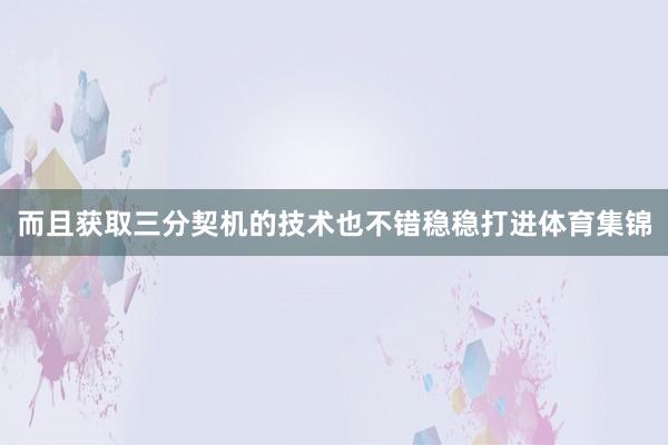 而且获取三分契机的技术也不错稳稳打进体育集锦