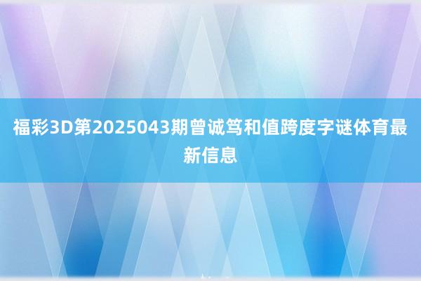 福彩3D第2025043期曾诚笃和值跨度字谜体育最新信息