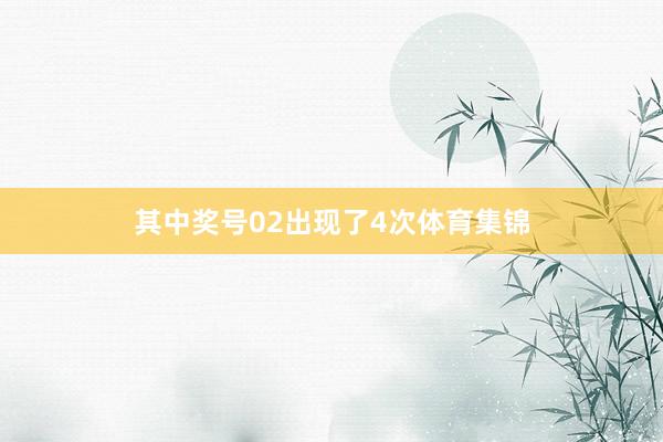 其中奖号02出现了4次体育集锦