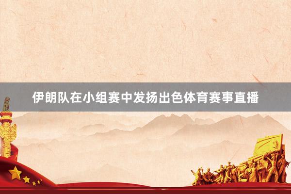 伊朗队在小组赛中发扬出色体育赛事直播