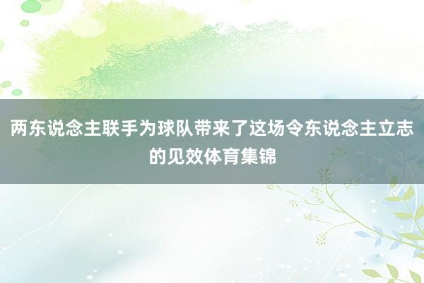 两东说念主联手为球队带来了这场令东说念主立志的见效体育集锦