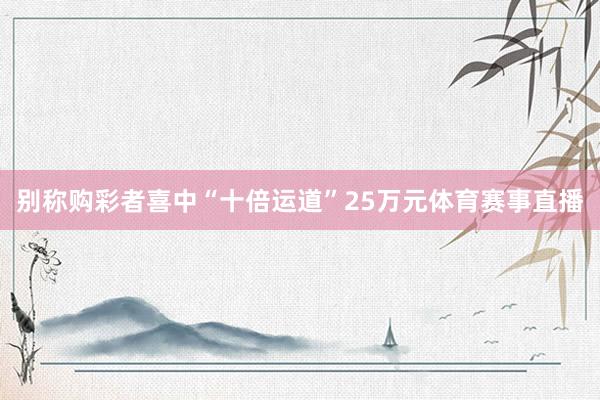 别称购彩者喜中“十倍运道”25万元体育赛事直播