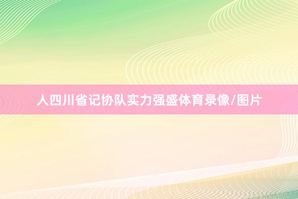 人四川省记协队实力强盛体育录像/图片