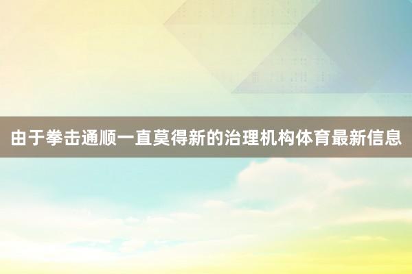由于拳击通顺一直莫得新的治理机构体育最新信息