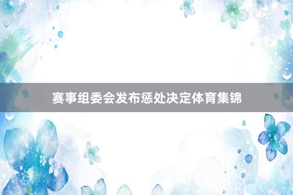 赛事组委会发布惩处决定体育集锦