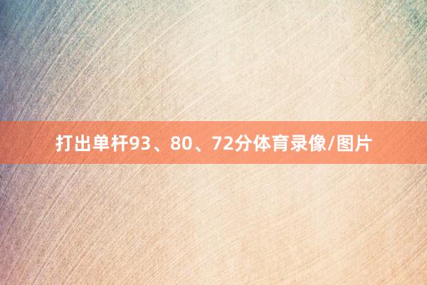 打出单杆93、80、72分体育录像/图片