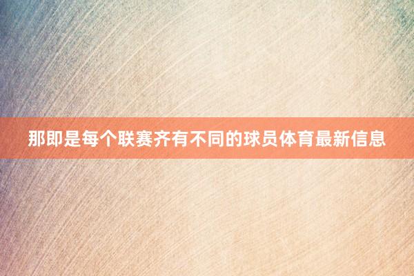 那即是每个联赛齐有不同的球员体育最新信息