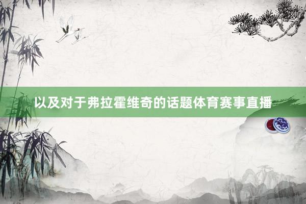 以及对于弗拉霍维奇的话题体育赛事直播