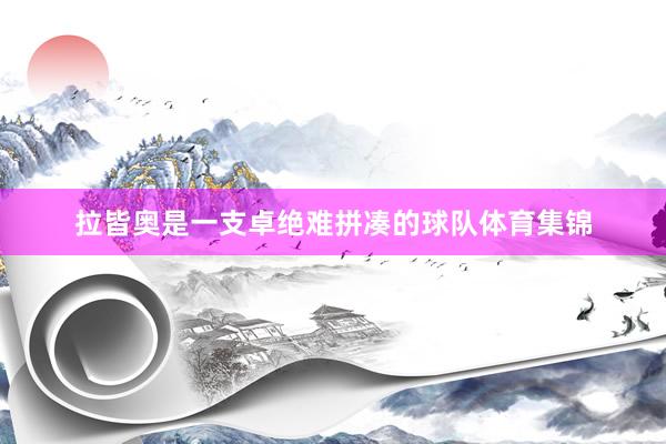 拉皆奥是一支卓绝难拼凑的球队体育集锦