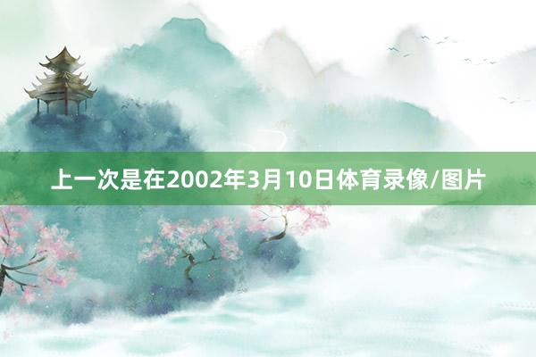 上一次是在2002年3月10日体育录像/图片