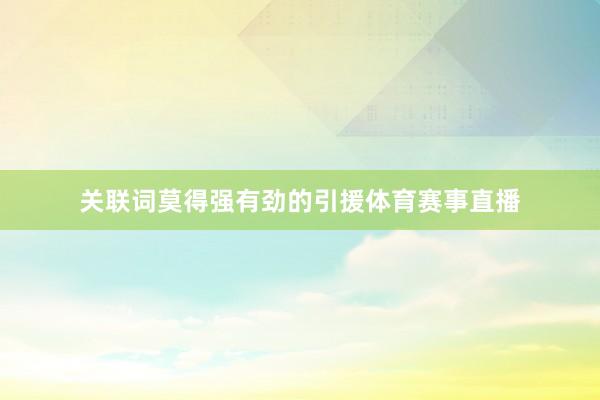 关联词莫得强有劲的引援体育赛事直播