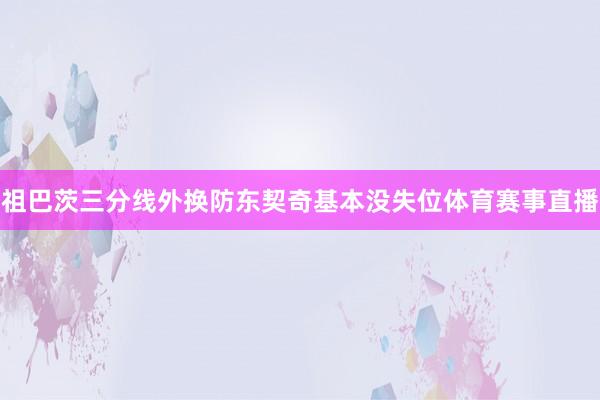 祖巴茨三分线外换防东契奇基本没失位体育赛事直播
