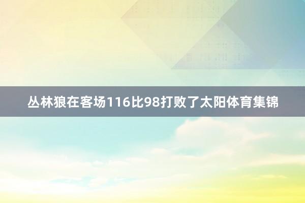 丛林狼在客场116比98打败了太阳体育集锦