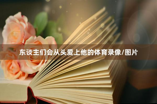 东谈主们会从头爱上他的体育录像/图片