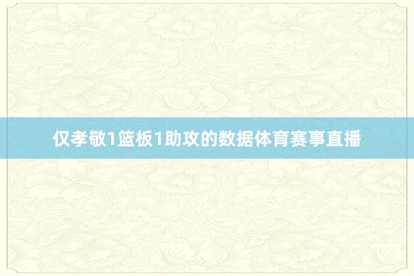 仅孝敬1篮板1助攻的数据体育赛事直播
