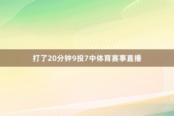 打了20分钟9投7中体育赛事直播