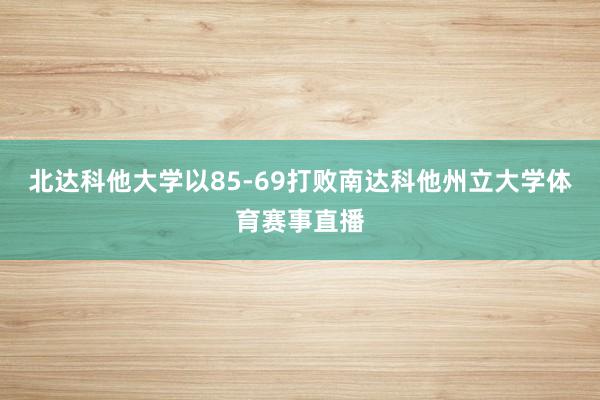 北达科他大学以85-69打败南达科他州立大学体育赛事直播