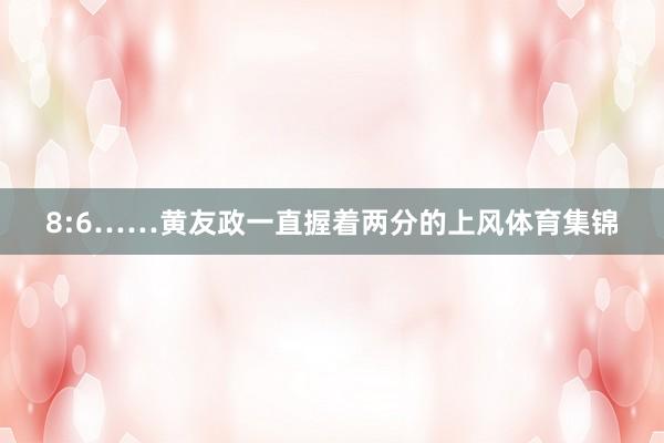 8:6……黄友政一直握着两分的上风体育集锦