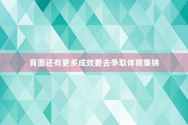 背面还有更多成效要去争取体育集锦