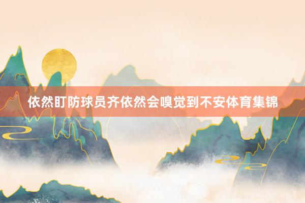 依然盯防球员齐依然会嗅觉到不安体育集锦