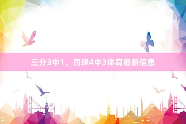 三分3中1、罚球4中3体育最新信息