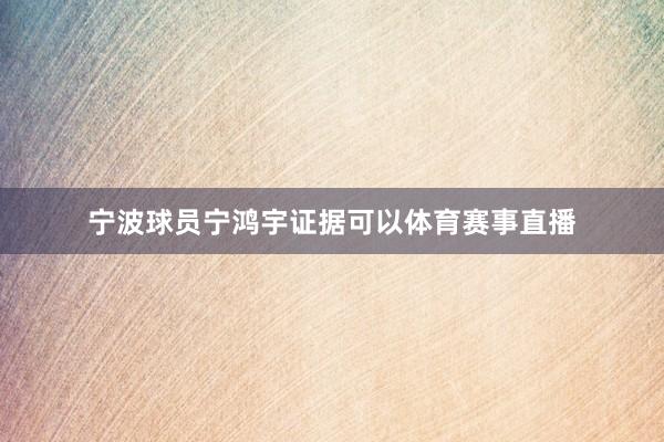 宁波球员宁鸿宇证据可以体育赛事直播