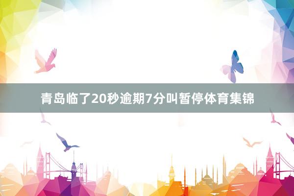 青岛临了20秒逾期7分叫暂停体育集锦