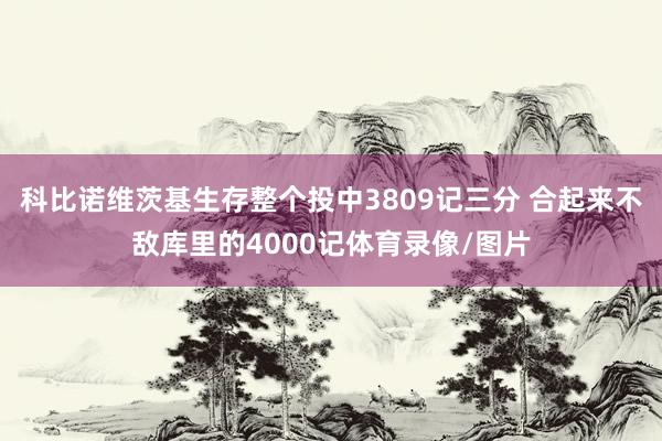 科比诺维茨基生存整个投中3809记三分 合起来不敌库里的4000记体育录像/图片