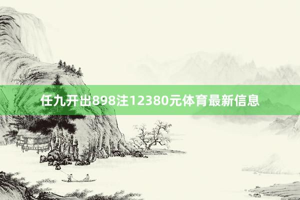 任九开出898注12380元体育最新信息