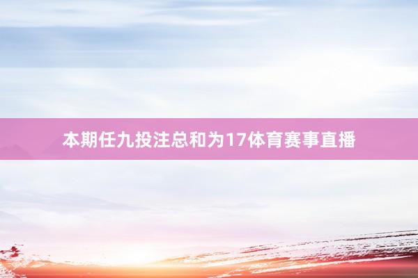 本期任九投注总和为17体育赛事直播