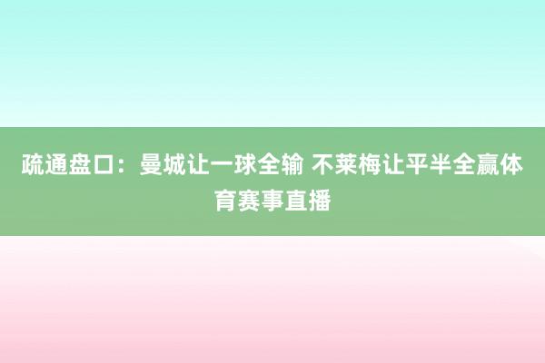 疏通盘口：曼城让一球全输 不莱梅让平半全赢体育赛事直播