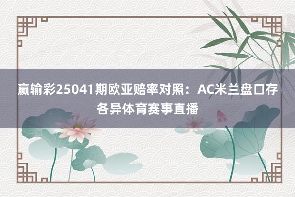 赢输彩25041期欧亚赔率对照：AC米兰盘口存各异体育赛事直播