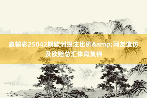 赢输彩25042期欧洲投注比例&网友造访及欧赔总汇体育集锦