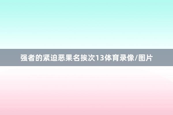 强者的紧迫恶果名挨次13体育录像/图片
