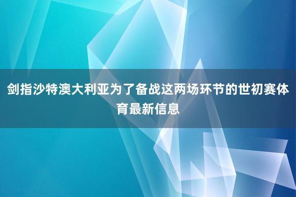 剑指沙特澳大利亚为了备战这两场环节的世初赛体育最新信息