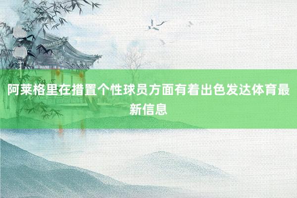 阿莱格里在措置个性球员方面有着出色发达体育最新信息