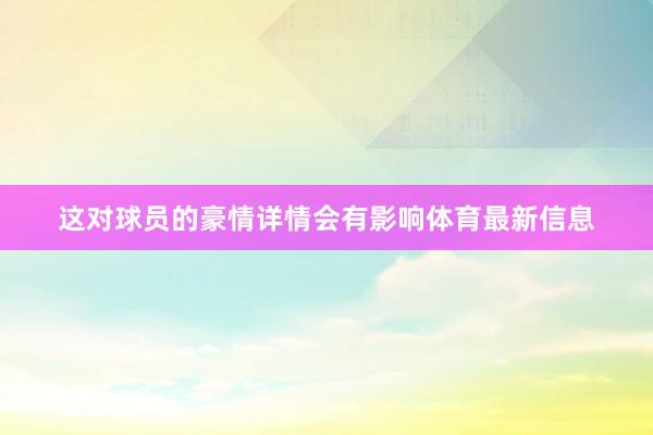 这对球员的豪情详情会有影响体育最新信息