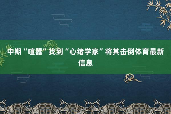 中期“喧嚣”找到“心绪学家”将其击倒体育最新信息