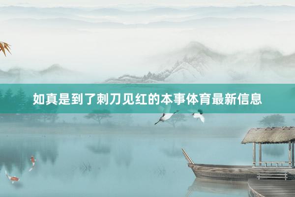 如真是到了刺刀见红的本事体育最新信息